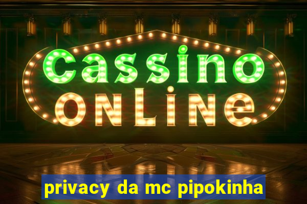 privacy da mc pipokinha